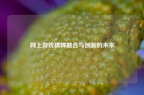 网上游戏棋牌融合与创新的未来