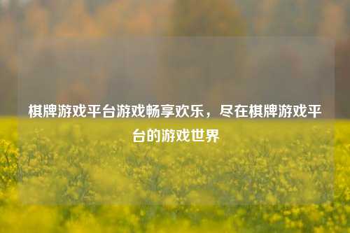 棋牌游戏平台游戏畅享欢乐，尽在棋牌游戏平台的游戏世界