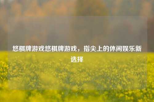 悠棋牌游戏悠棋牌游戏，指尖上的休闲娱乐新选择