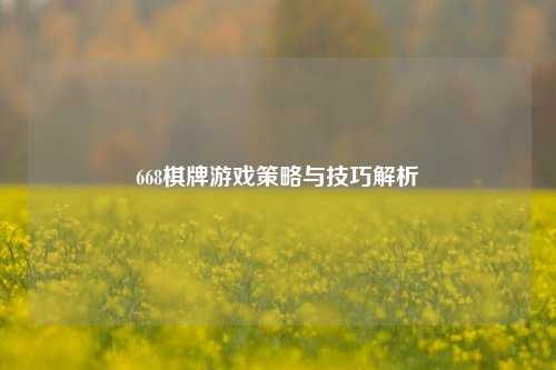 668棋牌游戏策略与技巧解析
