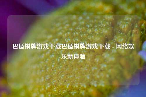 巴适棋牌游戏下载巴适棋牌游戏下载 - 网络娱乐新体验