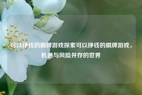 可以挣钱的棋牌游戏探索可以挣钱的棋牌游戏，机遇与风险并存的世界