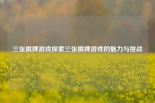 三张棋牌游戏探索三张棋牌游戏的魅力与挑战