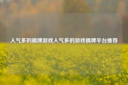 人气多的棋牌游戏人气多的游戏棋牌平台推荐