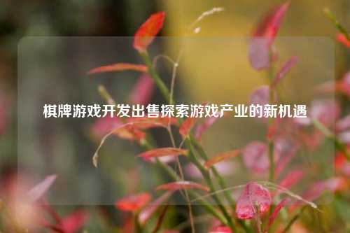 棋牌游戏开发出售探索游戏产业的新机遇