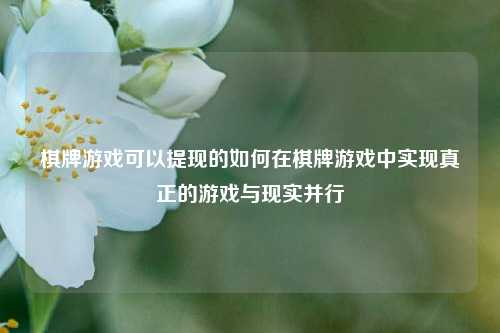 棋牌游戏可以提现的如何在棋牌游戏中实现真正的游戏与现实并行