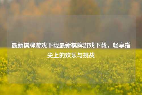 最新棋牌游戏下载最新棋牌游戏下载，畅享指尖上的欢乐与挑战