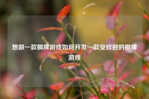 想做一款棋牌游戏如何开发一款受欢迎的棋牌游戏