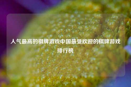 人气最高的棋牌游戏中国最受欢迎的棋牌游戏排行榜