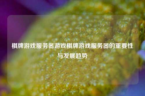 棋牌游戏服务器游戏棋牌游戏服务器的重要性与发展趋势