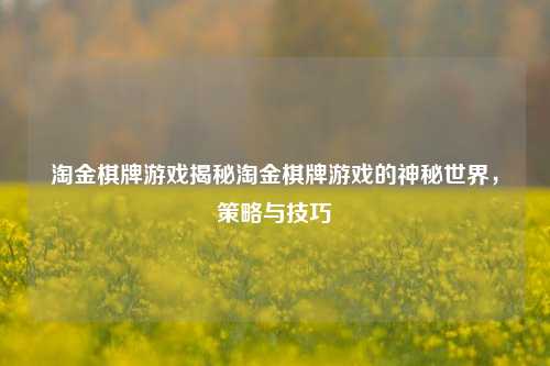 淘金棋牌游戏揭秘淘金棋牌游戏的神秘世界，策略与技巧