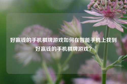 好赢钱的手机棋牌游戏如何在智能手机上找到好赢钱的手机棋牌游戏？
