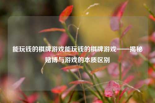 能玩钱的棋牌游戏能玩钱的棋牌游戏——揭秘赌博与游戏的本质区别