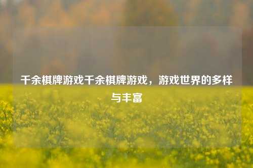千余棋牌游戏千余棋牌游戏，游戏世界的多样与丰富