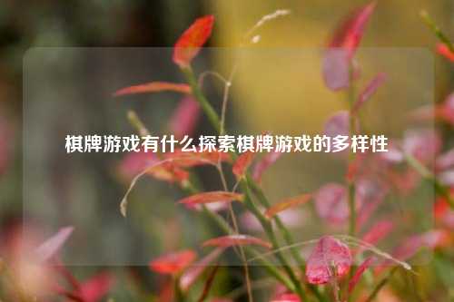 棋牌游戏有什么探索棋牌游戏的多样性