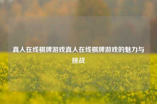 真人在线棋牌游戏真人在线棋牌游戏的魅力与挑战