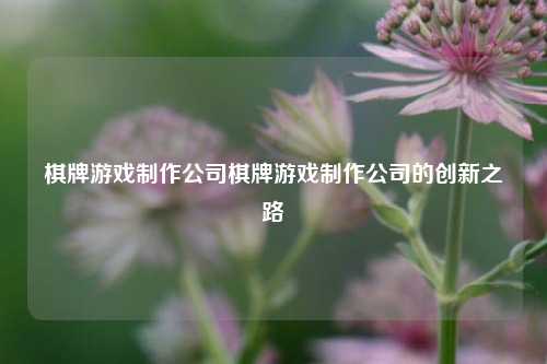 棋牌游戏制作公司棋牌游戏制作公司的创新之路