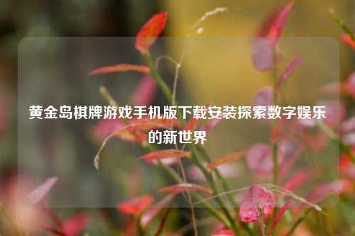 黄金岛棋牌游戏手机版下载安装探索数字娱乐的新世界
