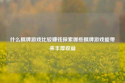 什么棋牌游戏比较赚钱探索哪些棋牌游戏能带来丰厚收益