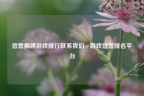信誉棋牌游戏排行联系我们 - 游戏信誉排名平台