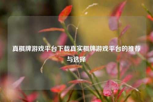 真棋牌游戏平台下载真实棋牌游戏平台的推荐与选择