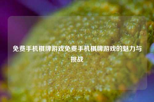 免费手机棋牌游戏免费手机棋牌游戏的魅力与挑战