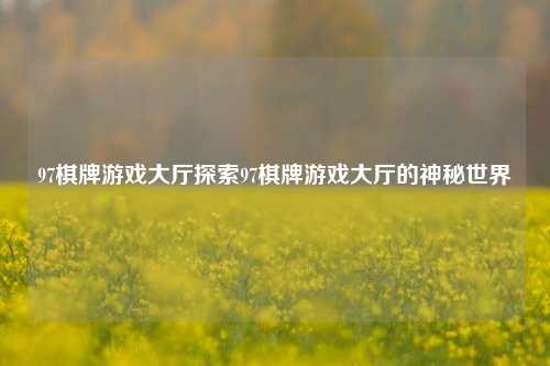 97棋牌游戏大厅探索97棋牌游戏大厅的神秘世界