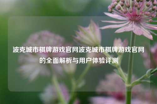 波克城市棋牌游戏官网波克城市棋牌游戏官网的全面解析与用户体验评测
