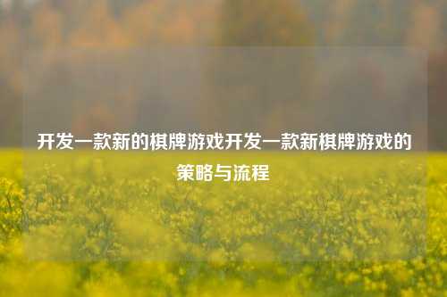 开发一款新的棋牌游戏开发一款新棋牌游戏的策略与流程