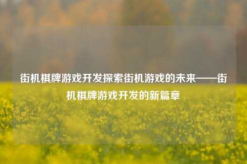 街机棋牌游戏开发探索街机游戏的未来——街机棋牌游戏开发的新篇章