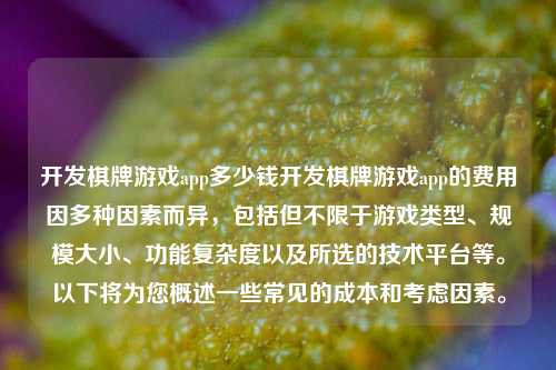 开发棋牌游戏app多少钱开发棋牌游戏app的费用因多种因素而异，包括但不限于游戏类型、规模大小、功能复杂度以及所选的技术平台等。以下将为您概述一些常见的成本和考虑因素。