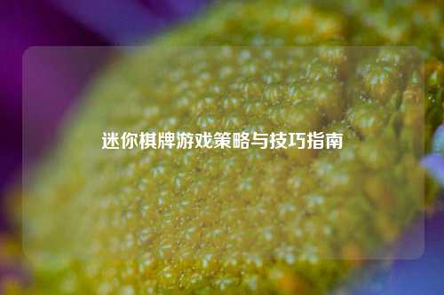 迷你棋牌游戏策略与技巧指南