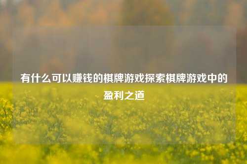 有什么可以赚钱的棋牌游戏探索棋牌游戏中的盈利之道