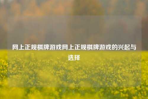 网上正规棋牌游戏网上正规棋牌游戏的兴起与选择