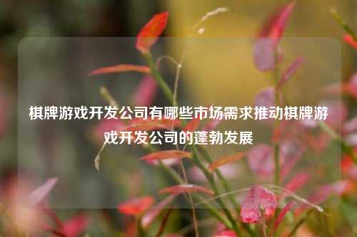 棋牌游戏开发公司有哪些市场需求推动棋牌游戏开发公司的蓬勃发展