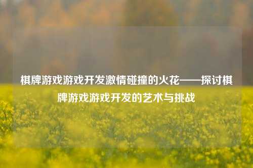 棋牌游戏游戏开发激情碰撞的火花——探讨棋牌游戏游戏开发的艺术与挑战