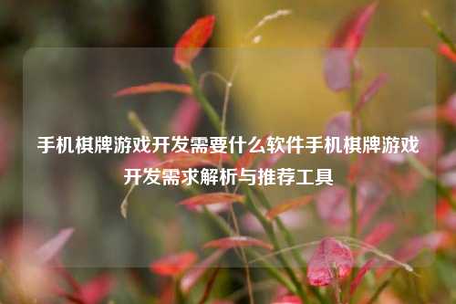手机棋牌游戏开发需要什么软件手机棋牌游戏开发需求解析与推荐工具