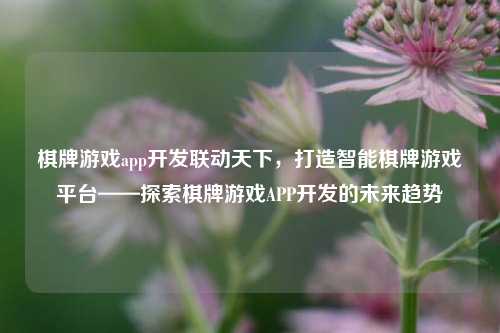 棋牌游戏app开发联动天下，打造智能棋牌游戏平台——探索棋牌游戏APP开发的未来趋势