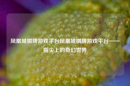 凤凰城棋牌游戏平台凤凰城棋牌游戏平台——指尖上的奇幻世界