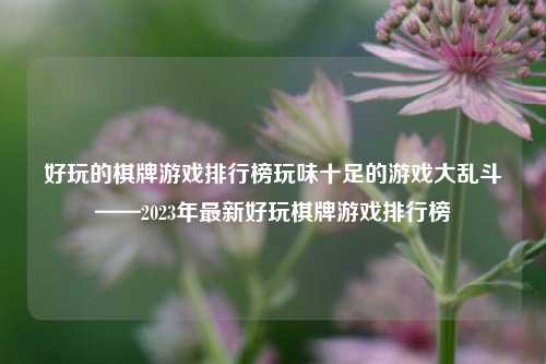 好玩的棋牌游戏排行榜玩味十足的游戏大乱斗——2023年最新好玩棋牌游戏排行榜