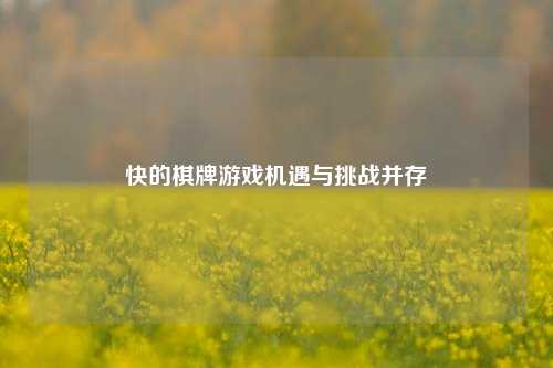 快的棋牌游戏机遇与挑战并存