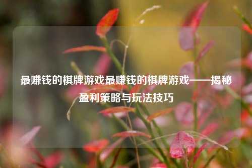 最赚钱的棋牌游戏最赚钱的棋牌游戏——揭秘盈利策略与玩法技巧