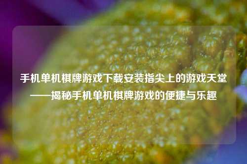 手机单机棋牌游戏下载安装指尖上的游戏天堂——揭秘手机单机棋牌游戏的便捷与乐趣