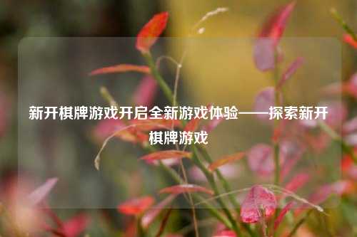 新开棋牌游戏开启全新游戏体验——探索新开棋牌游戏