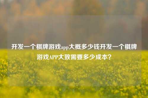 开发一个棋牌游戏app大概多少钱开发一个棋牌游戏APP大致需要多少成本？