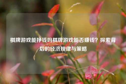 棋牌游戏能挣钱吗棋牌游戏能否赚钱？探索背后的经济规律与策略