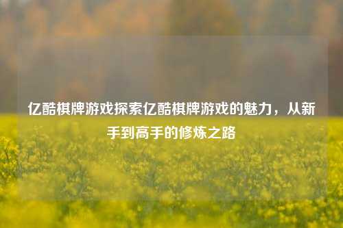 亿酷棋牌游戏探索亿酷棋牌游戏的魅力，从新手到高手的修炼之路