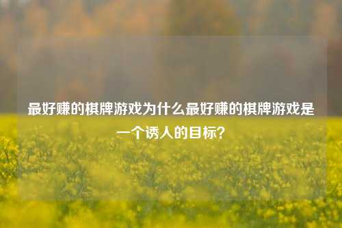 最好赚的棋牌游戏为什么最好赚的棋牌游戏是一个诱人的目标？