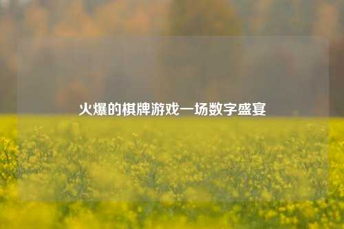 火爆的棋牌游戏一场数字盛宴