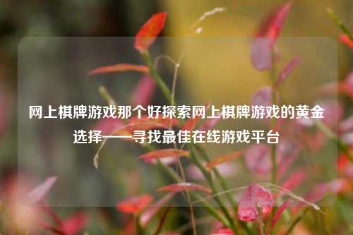 网上棋牌游戏那个好探索网上棋牌游戏的黄金选择——寻找最佳在线游戏平台